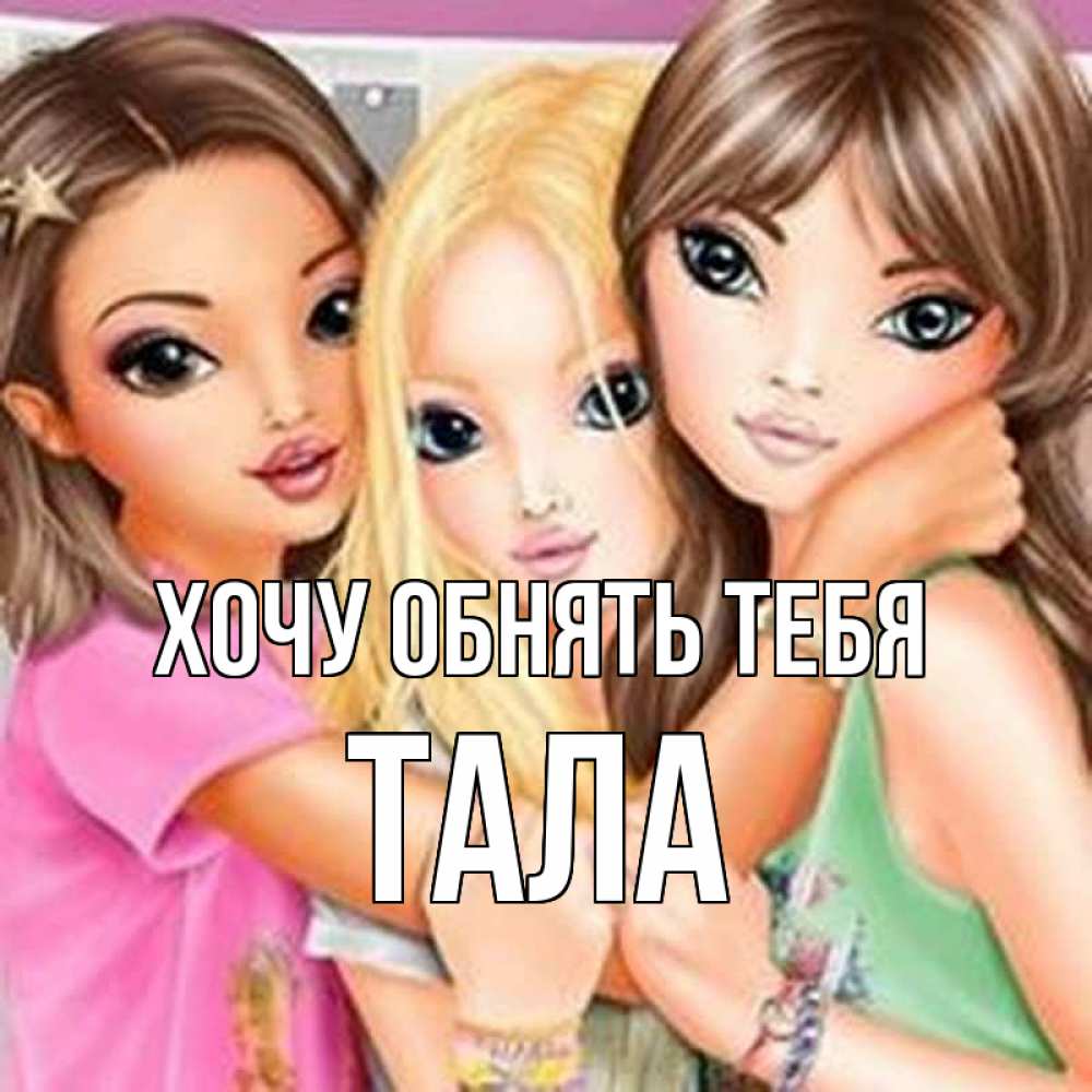 Открытка на каждый день с именем, Тала Хочу обнять тебя красивые девчонки Прикольная открытка с пожеланием онлайн скачать бесплатно 