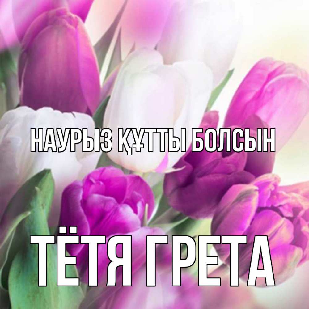 Открытка на каждый день с именем, Тётя-Грета Наурыз құтты болсын весна 1 Прикольная открытка с пожеланием онлайн скачать бесплатно 