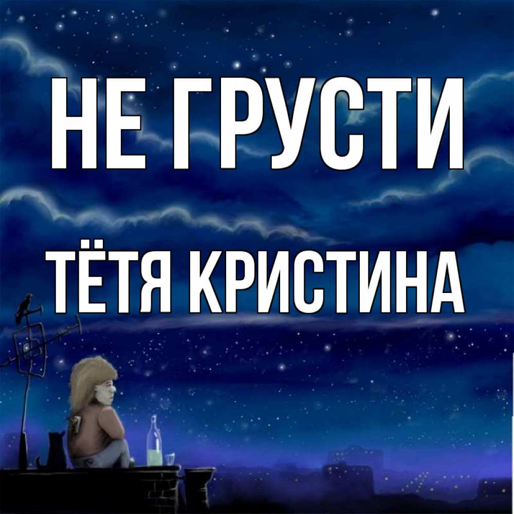 Открытка на каждый день с именем, Тётя-Кристина Не грусти город с крыши Прикольная открытка с пожеланием онлайн скачать бесплатно 