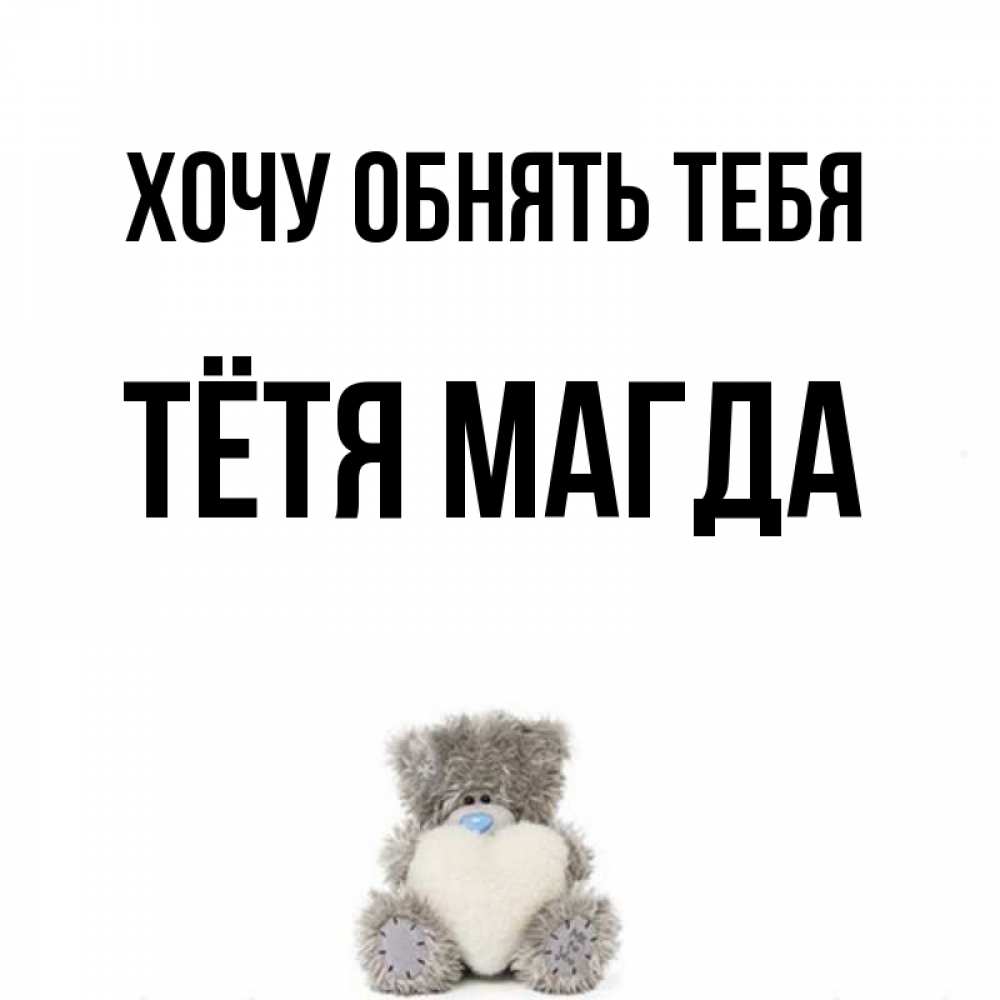 Открытка на каждый день с именем, Тётя-Магда Хочу обнять тебя медвежонок с сердечком белого цвета Прикольная открытка с пожеланием онлайн скачать бесплатно 