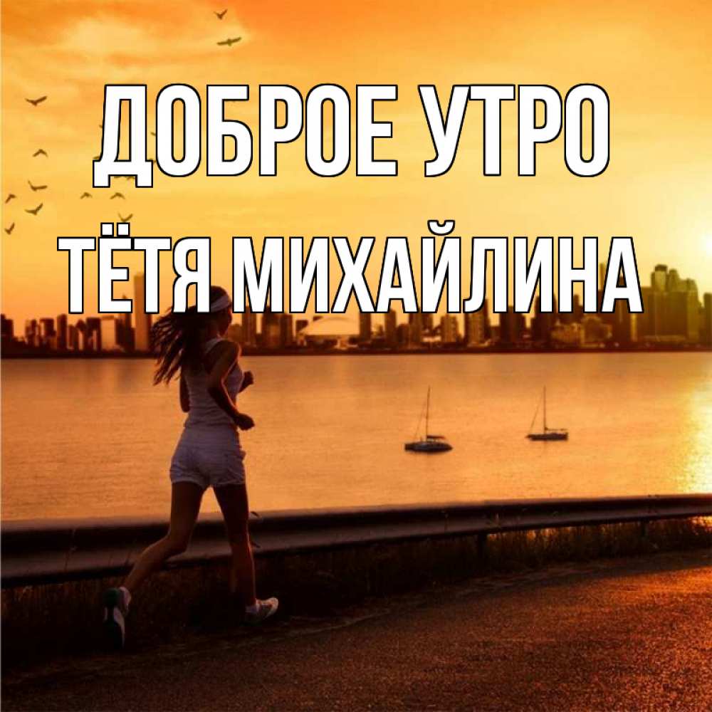 Открытка на каждый день с именем, Тётя-Михайлина Доброе утро девушка бежит Прикольная открытка с пожеланием онлайн скачать бесплатно 