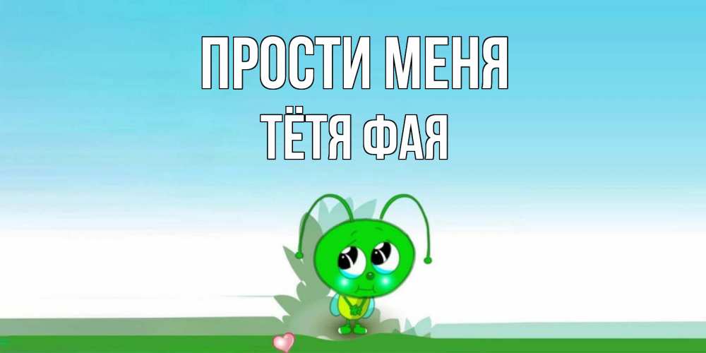Открытка на каждый день с именем, Тётя-Фая Прости меня прости меня я зеленая букашка Прикольная открытка с пожеланием онлайн скачать бесплатно 