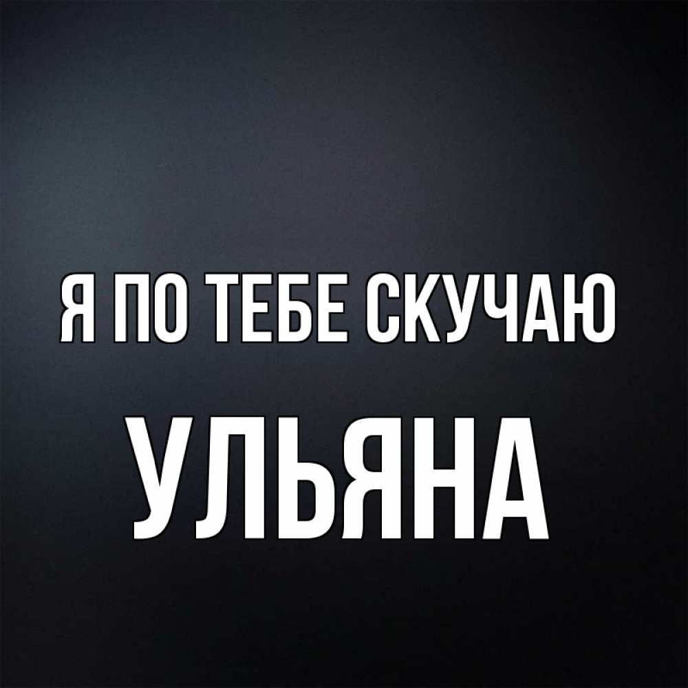Открытка на каждый день с именем, Ульяна Я по тебе скучаю с подписью Прикольная открытка с пожеланием онлайн скачать бесплатно 