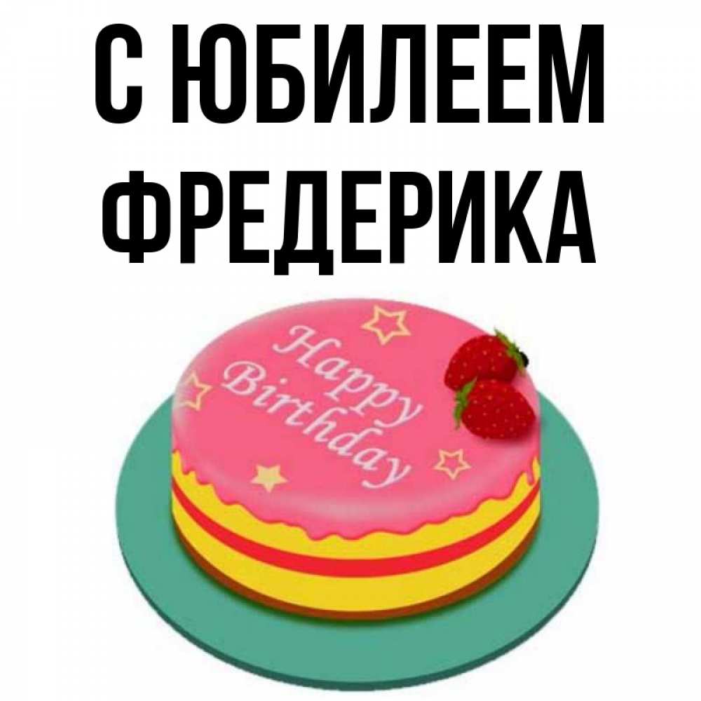 Открытка на каждый день с именем, Фредерика С юбилеем торт, клубника, днюха Прикольная открытка с пожеланием онлайн скачать бесплатно 