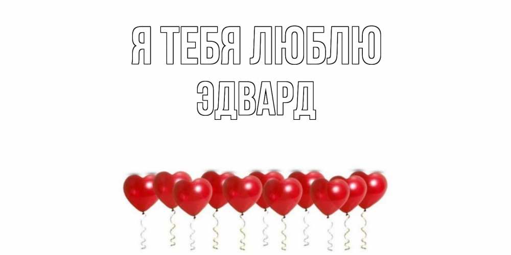 Открытка на каждый день с именем, Эдвард Я тебя люблю воздушные шары, сердце Прикольная открытка с пожеланием онлайн скачать бесплатно 