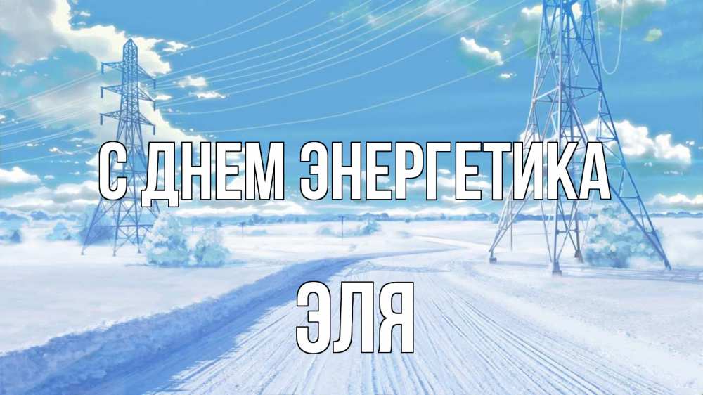 Открытка на каждый день с именем, Эля С днем энергетика Лэп зима снег Прикольная открытка с пожеланием онлайн скачать бесплатно 