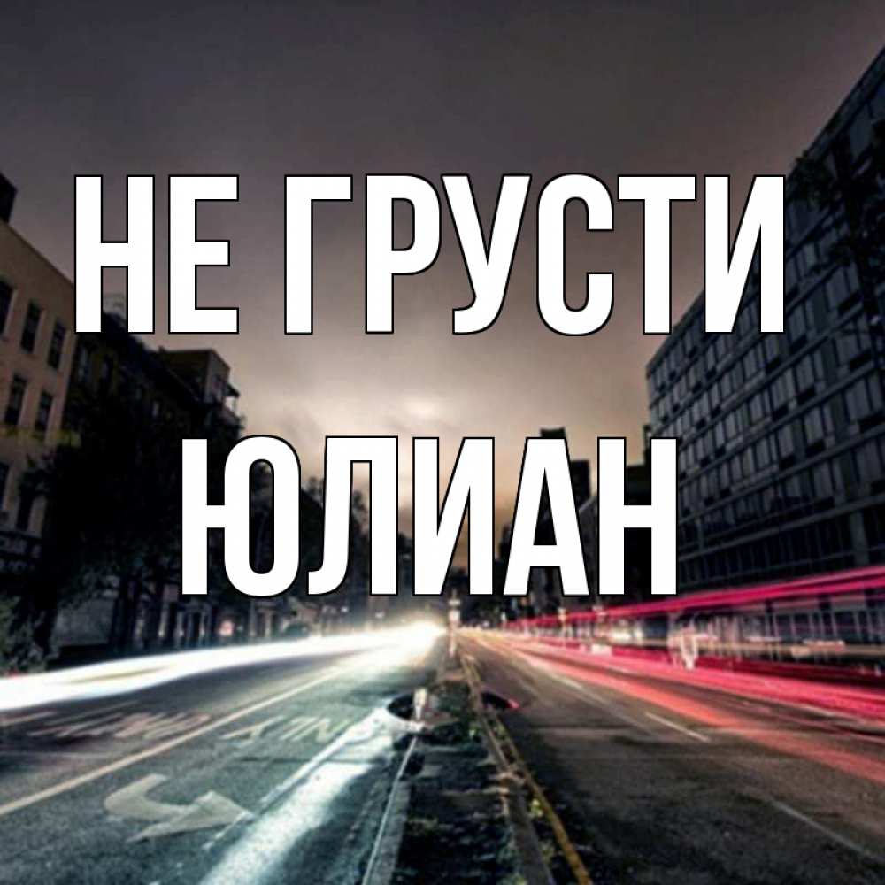 Открытка на каждый день с именем, Юлиан Не грусти съемка ночью Прикольная открытка с пожеланием онлайн скачать бесплатно 