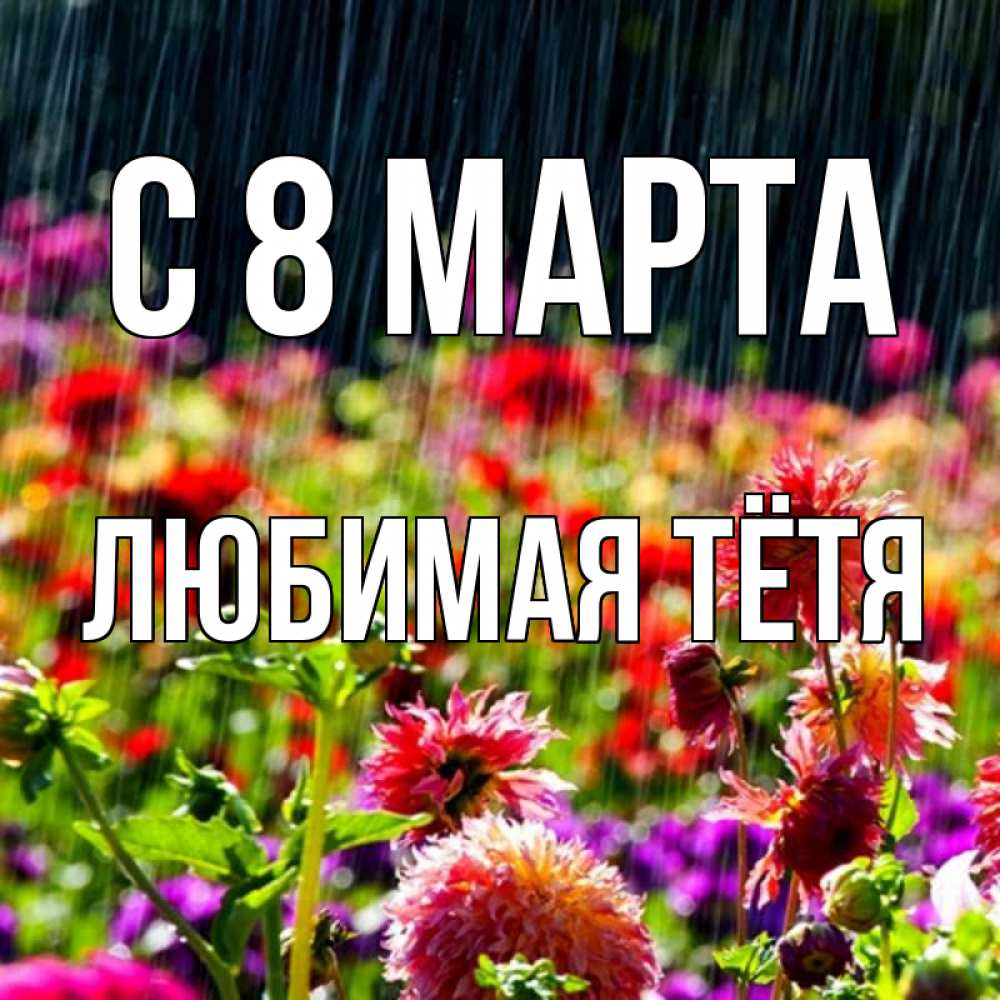 Открытка на каждый день с именем, любимая-Тётя С 8 марта цветы под дождиком к международному женскому дню Прикольная открытка с пожеланием онлайн скачать бесплатно 
