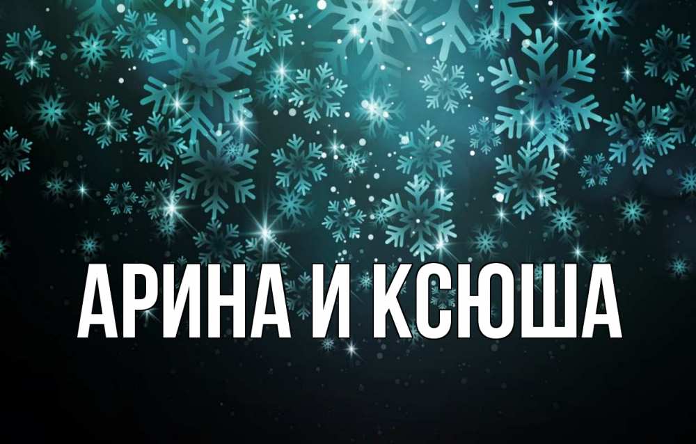 Открытка на каждый день с именем, Арина-и-Ксюша Главная Снежинки Прикольная открытка с пожеланием онлайн скачать бесплатно 