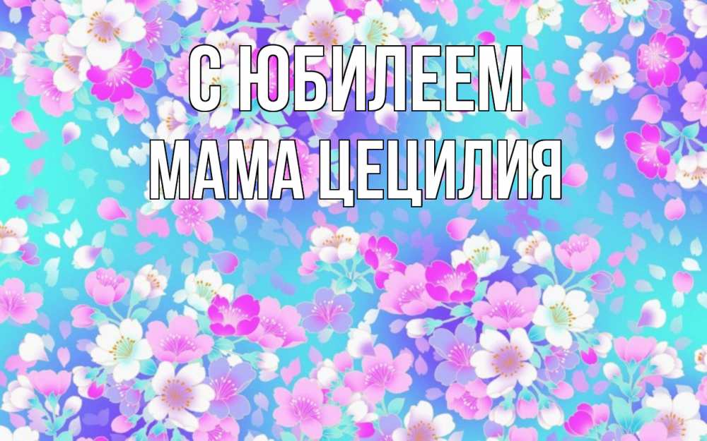 Открытка на каждый день с именем, Мама-Цецилия С юбилеем открытка с заливкой Прикольная открытка с пожеланием онлайн скачать бесплатно 