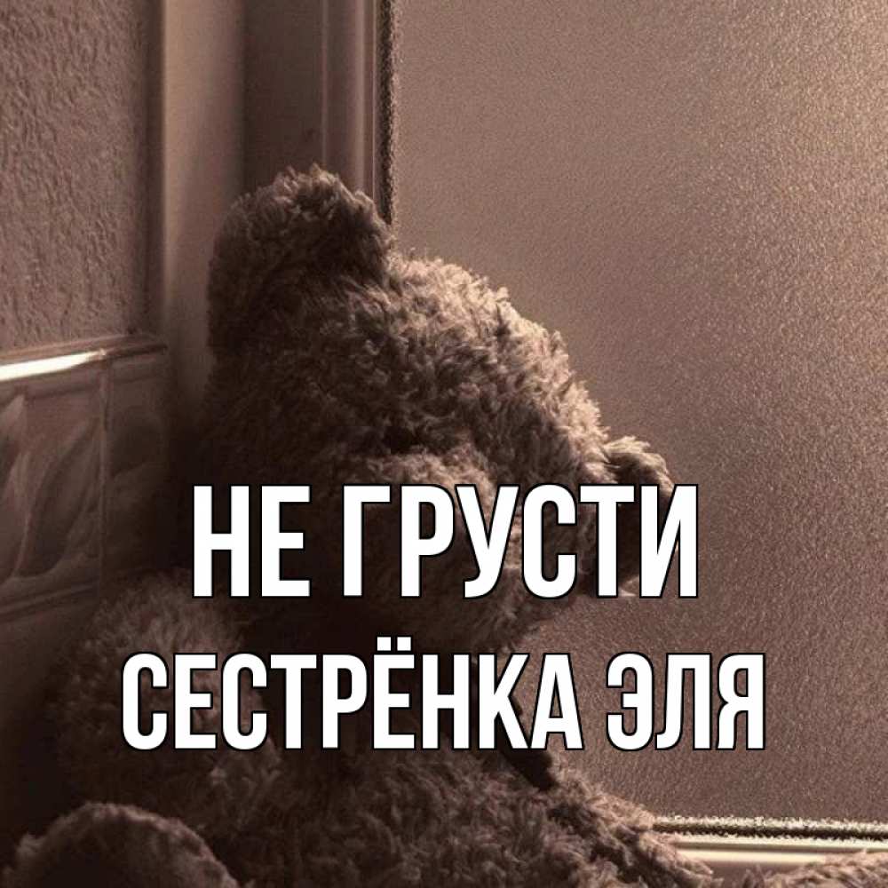 Открытка на каждый день с именем, Сестрёнка-Эля Не грусти стекол рефленое Прикольная открытка с пожеланием онлайн скачать бесплатно 