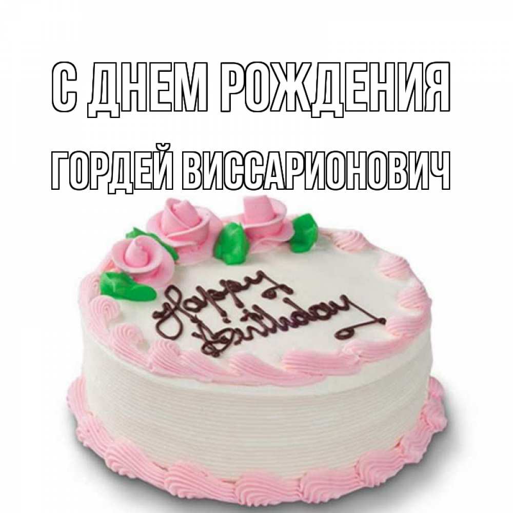 Открытка на каждый день с именем, Гордей-Виссарионович С днем рождения Розы Прикольная открытка с пожеланием онлайн скачать бесплатно 