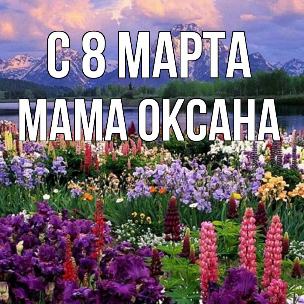 Открытка на каждый день с именем, Мама-Оксана С 8 МАРТА международный женский день Прикольная открытка с пожеланием онлайн скачать бесплатно 