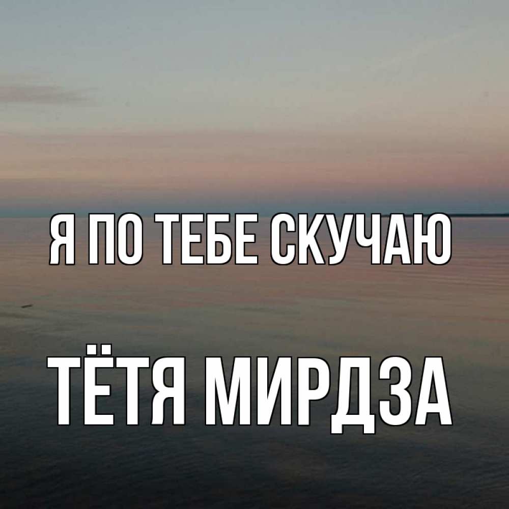 Открытка на каждый день с именем, Тётя-Мирдза Я по тебе скучаю пусто Прикольная открытка с пожеланием онлайн скачать бесплатно 