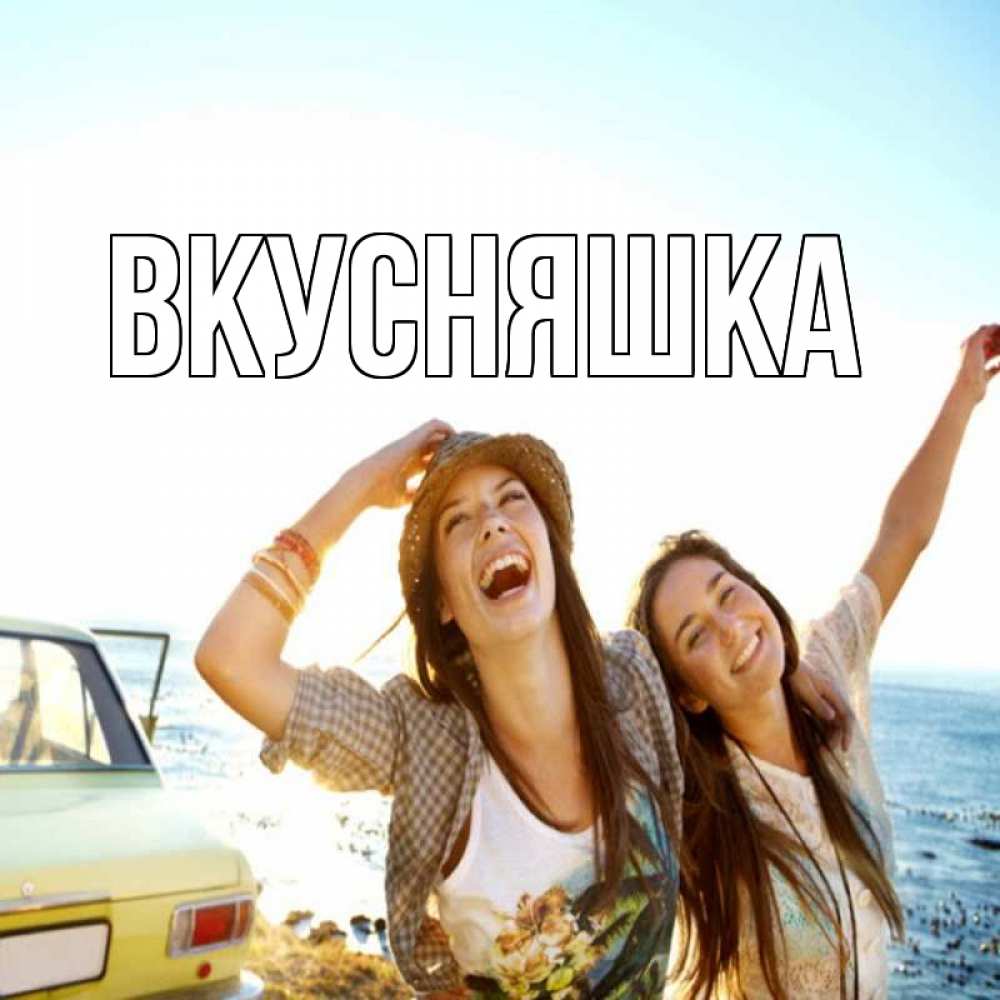 Открытка на каждый день с именем, Вкусняшка Главная веселые девушки Прикольная открытка с пожеланием онлайн скачать бесплатно 