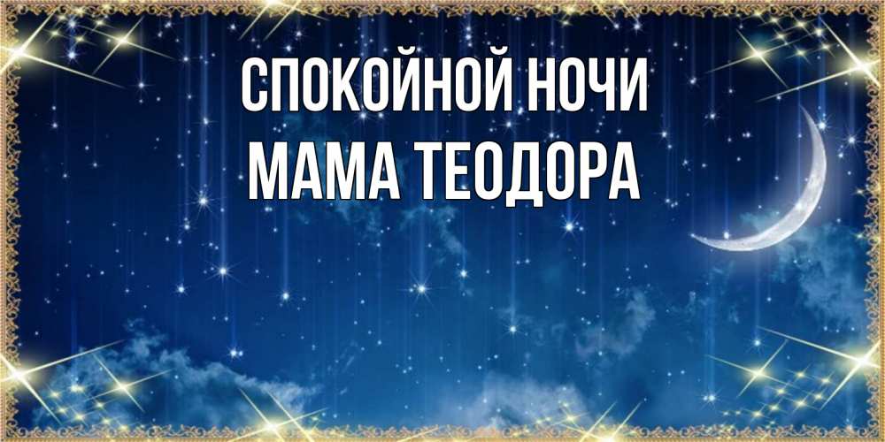 Открытка на каждый день с именем, Мама-Теодора Спокойной ночи звездопад и месяц на открытках ко сну Прикольная открытка с пожеланием онлайн скачать бесплатно 