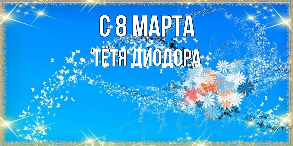 Открытка на каждый день с именем, Тётя-Диодора С 8 марта открытка с подписью к международному женскому дню Прикольная открытка с пожеланием онлайн скачать бесплатно 