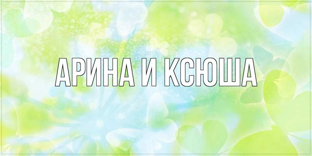 Открытка на каждый день с именем, Арина-и-Ксюша Главная бабочки лимонки Прикольная открытка с пожеланием онлайн скачать бесплатно 