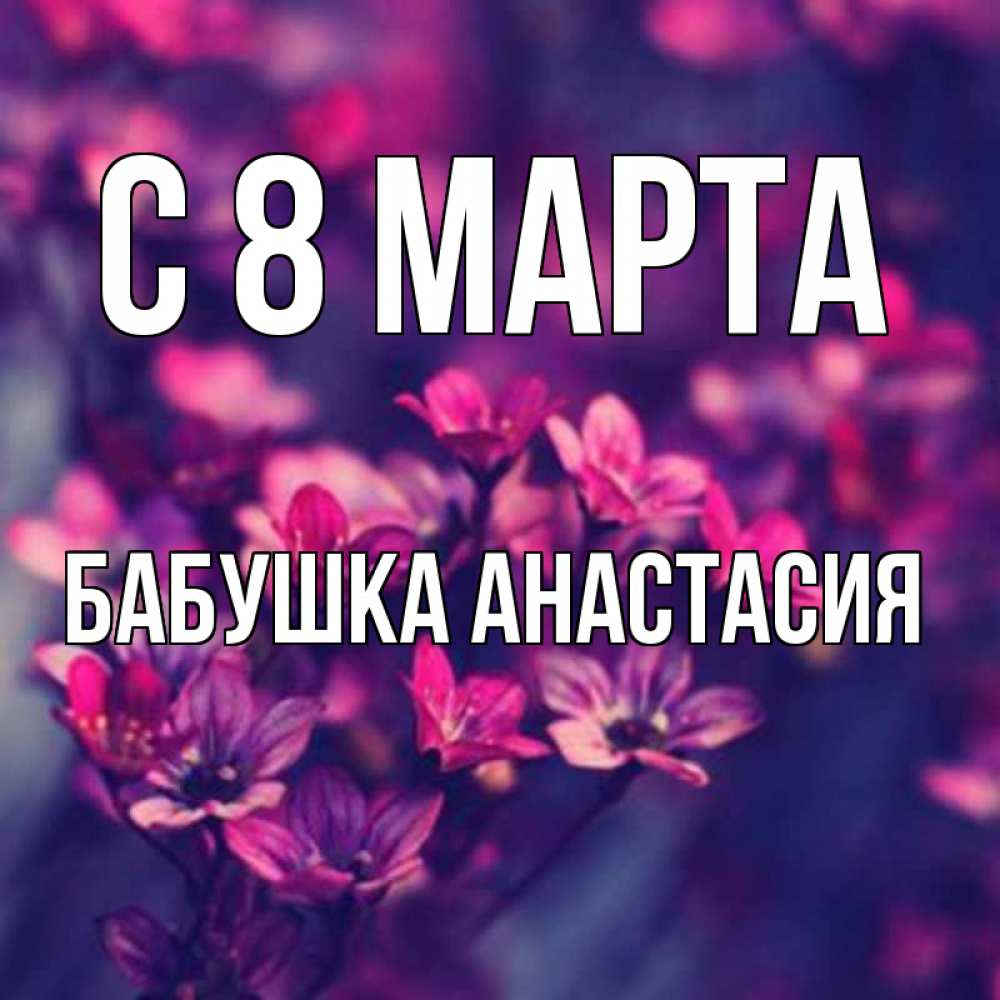 Открытка на каждый день с именем, Бабушка-Анастасия С 8 марта небольшие цветы 1 Прикольная открытка с пожеланием онлайн скачать бесплатно 