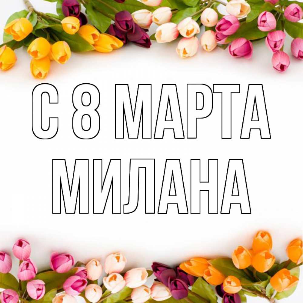 Открытка на каждый день с именем, Милана С 8 МАРТА весна март Прикольная открытка с пожеланием онлайн скачать бесплатно 
