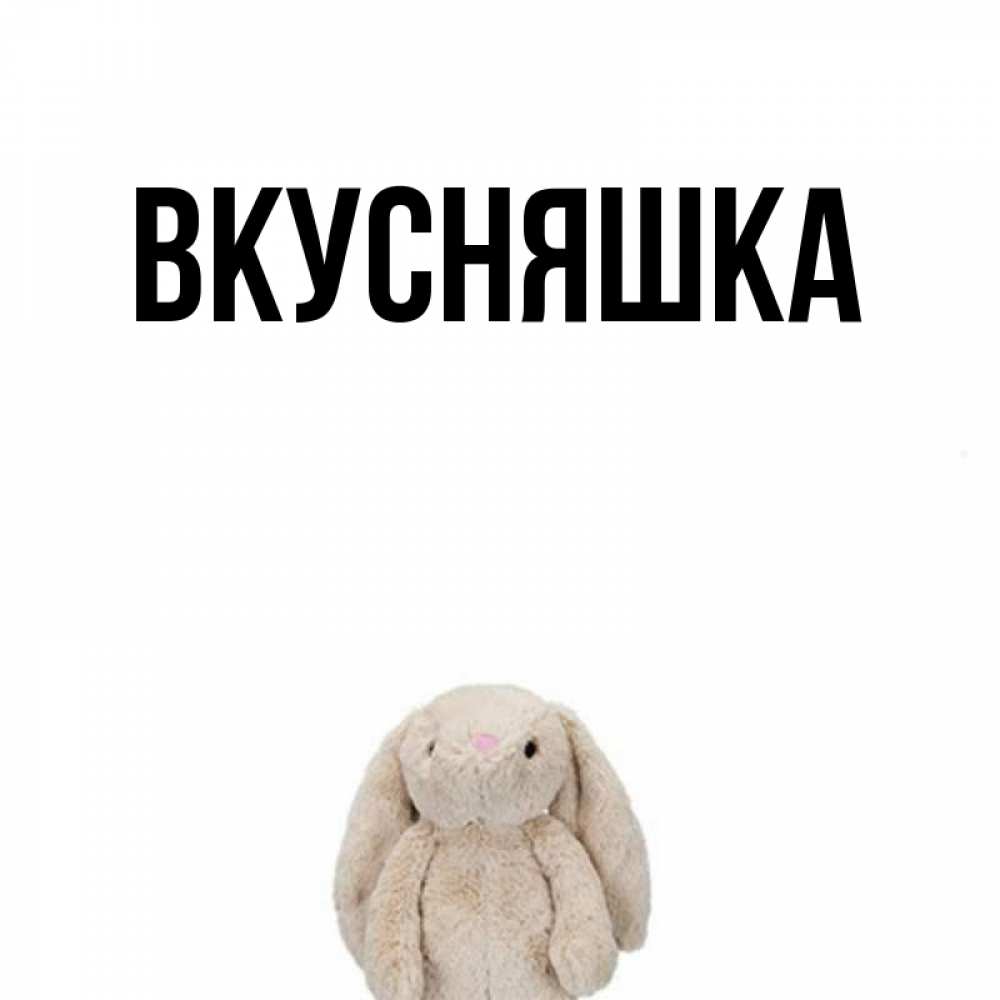 Открытка на каждый день с именем, Вкусняшка Главная детская игрушка зайчика Прикольная открытка с пожеланием онлайн скачать бесплатно 