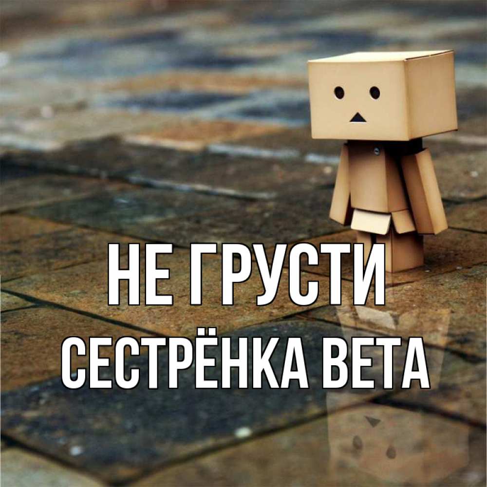 Открытка на каждый день с именем, Сестрёнка-Вета Не грусти Стив Прикольная открытка с пожеланием онлайн скачать бесплатно 