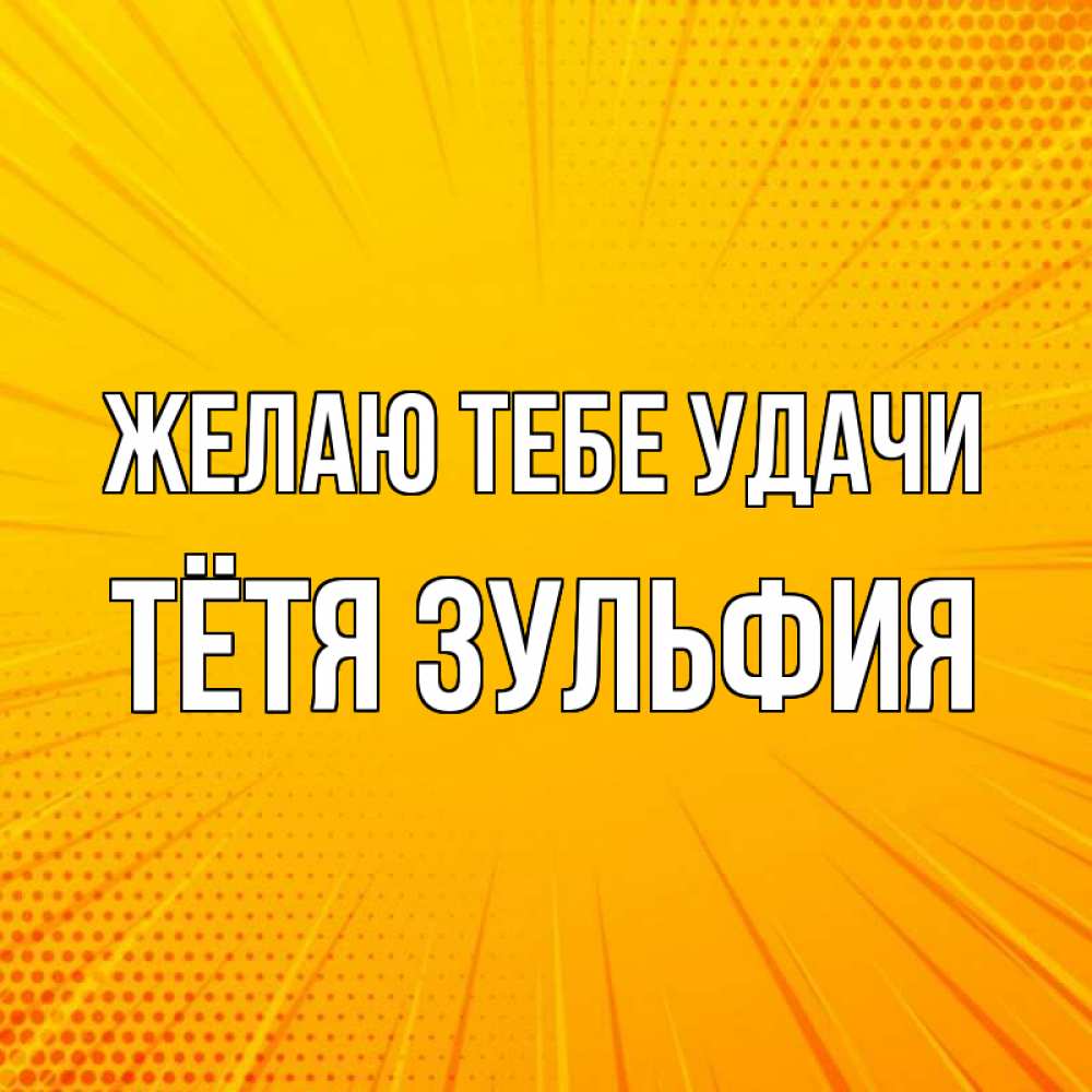 Открытка на каждый день с именем, Тётя-Зульфия Желаю тебе удачи фон Прикольная открытка с пожеланием онлайн скачать бесплатно 