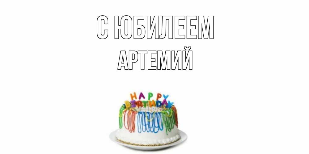 Открытка на каждый день с именем, Артемий С юбилеем Тортик Прикольная открытка с пожеланием онлайн скачать бесплатно 