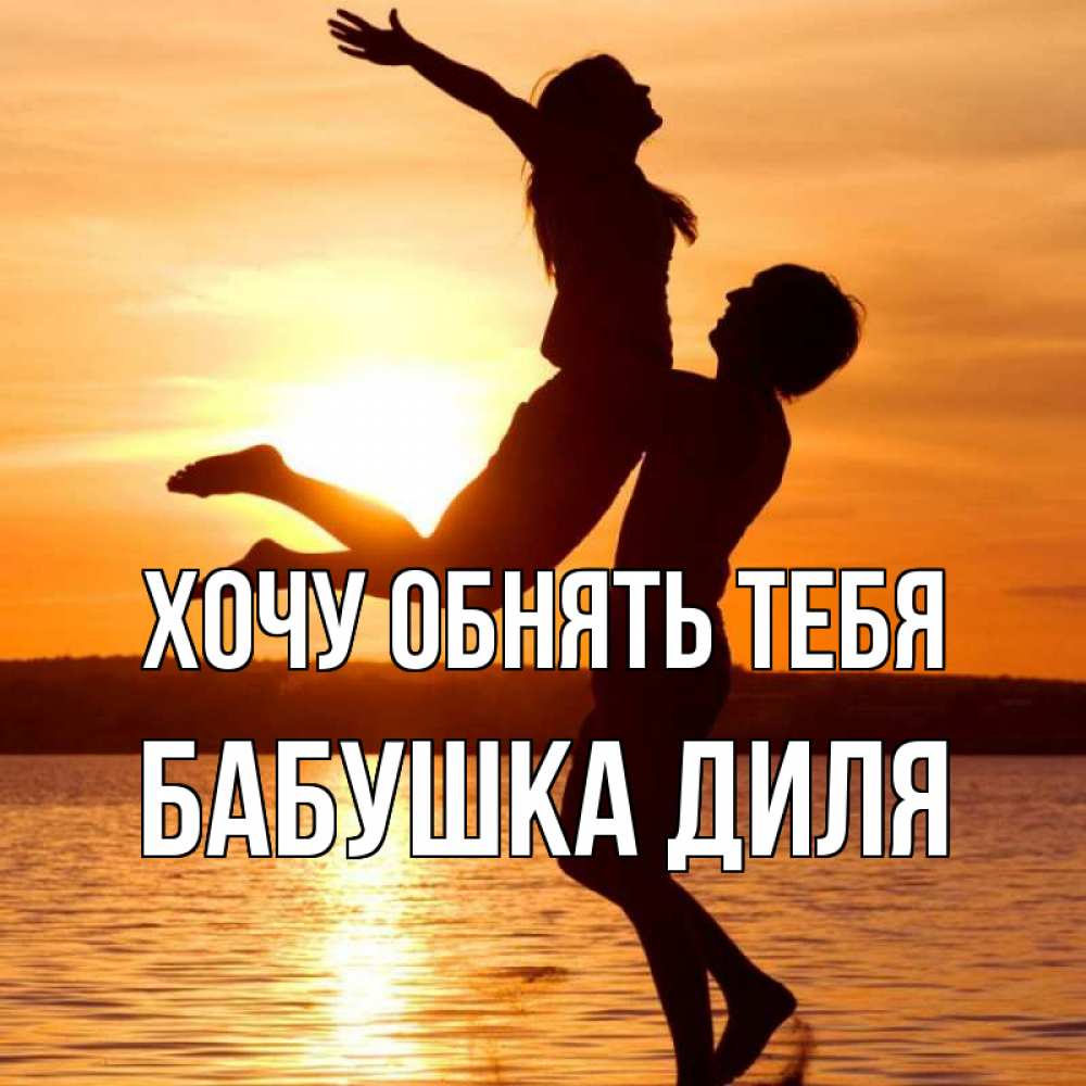 Открытка на каждый день с именем, Бабушка-Диля Хочу обнять тебя парень поднимает девушку и она летит Прикольная открытка с пожеланием онлайн скачать бесплатно 