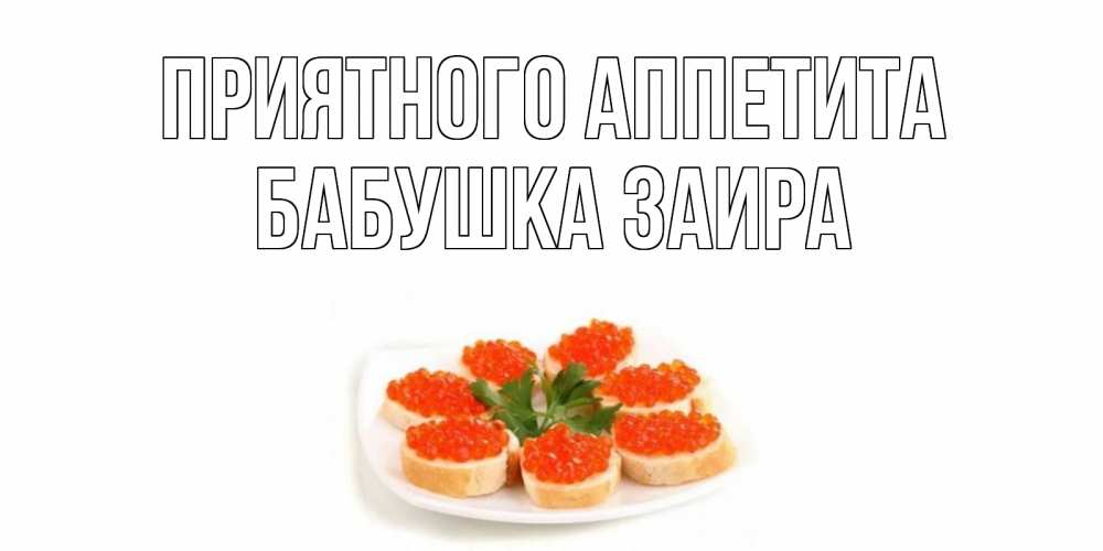 Открытка на каждый день с именем, Бабушка-Заира Приятного аппетита бутерброд,красная икра Прикольная открытка с пожеланием онлайн скачать бесплатно 