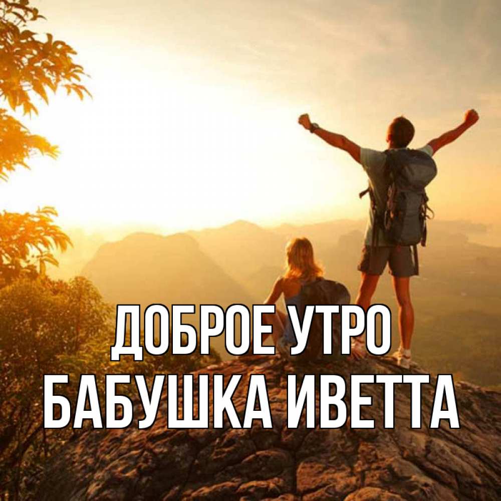 Открытка на каждый день с именем, Бабушка-Иветта Доброе утро утро в горах Прикольная открытка с пожеланием онлайн скачать бесплатно 