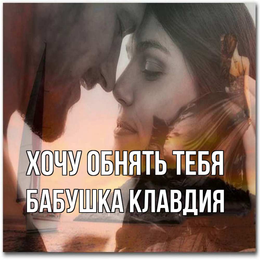 Открытка на каждый день с именем, Бабушка-Клавдия Хочу обнять тебя возлюбленные Прикольная открытка с пожеланием онлайн скачать бесплатно 
