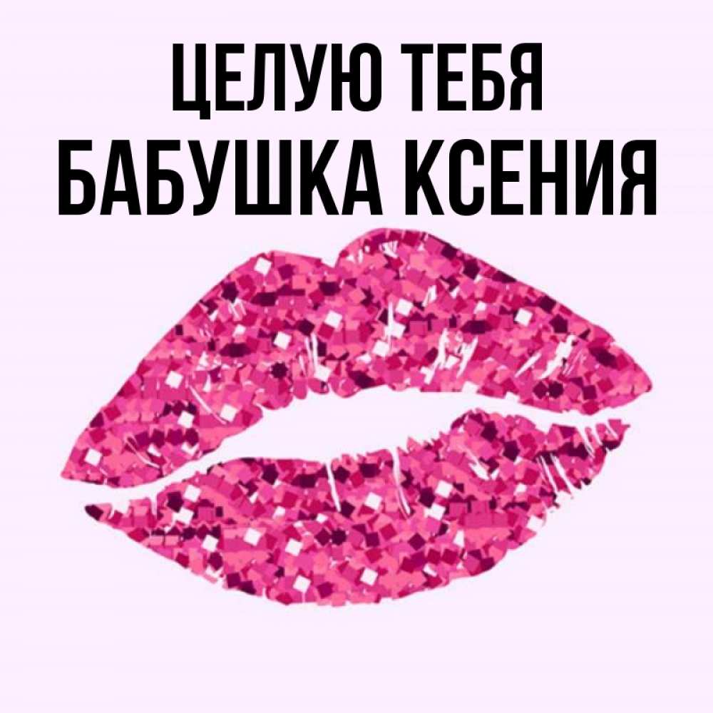 Открытка на каждый день с именем, Бабушка-Ксения Целую тебя открытка с женскими губами и поцелуем для парня Прикольная открытка с пожеланием онлайн скачать бесплатно 