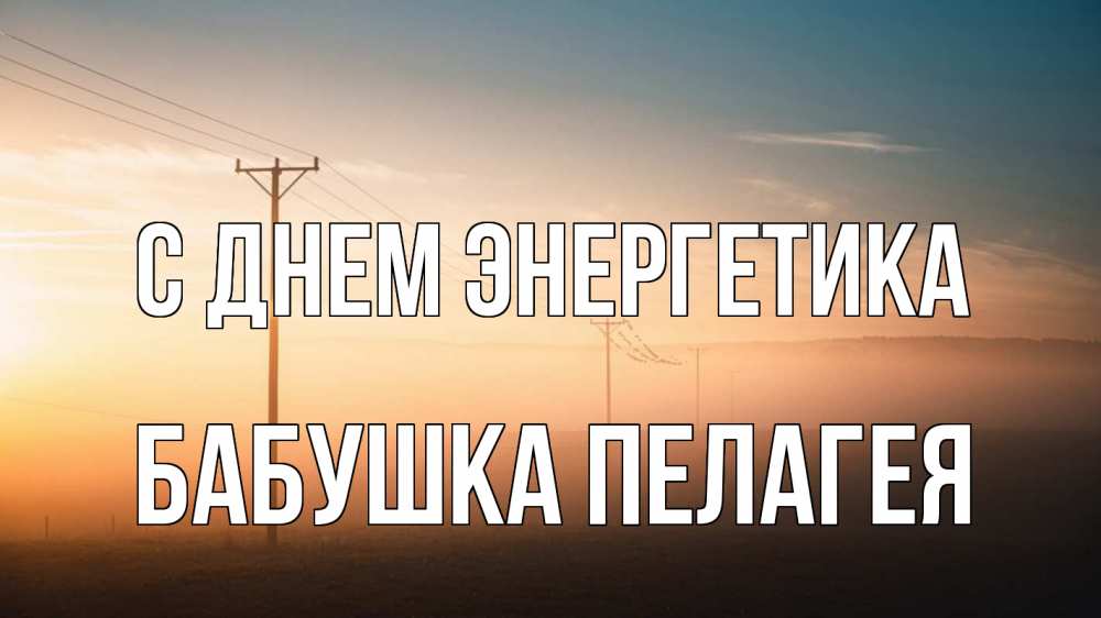 Открытка на каждый день с именем, Бабушка-Пелагея С днем энергетика дымка столбы провода Прикольная открытка с пожеланием онлайн скачать бесплатно 