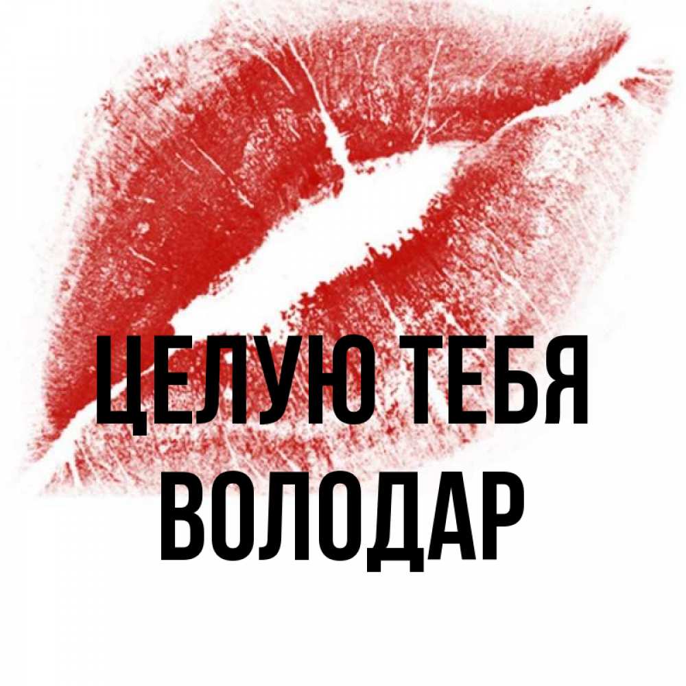Открытка на каждый день с именем, Володар Целую тебя открытка с пожеланием поцелуя Прикольная открытка с пожеланием онлайн скачать бесплатно 