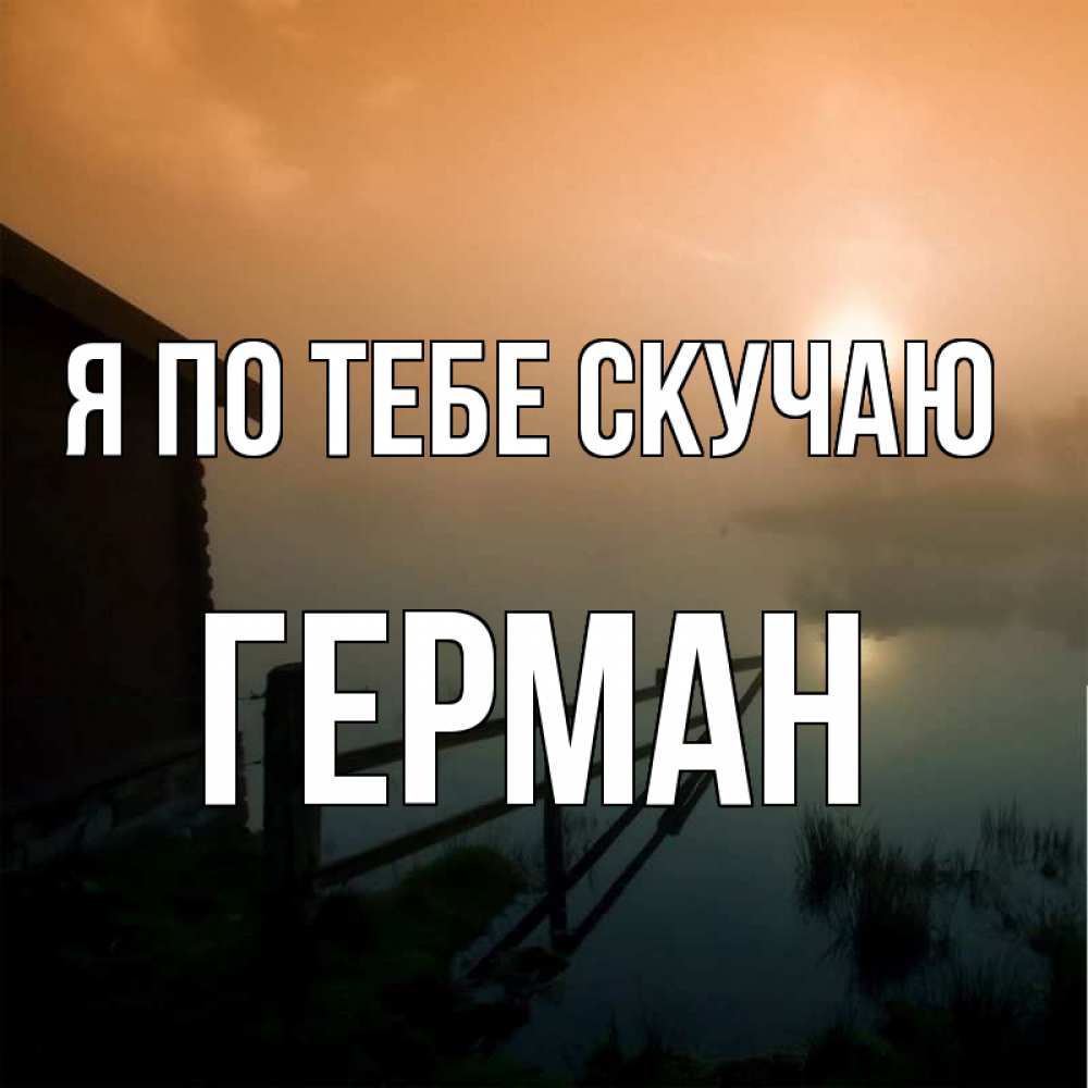Открытка на каждый день с именем, Герман Я по тебе скучаю приходи ко мне на чай Прикольная открытка с пожеланием онлайн скачать бесплатно 