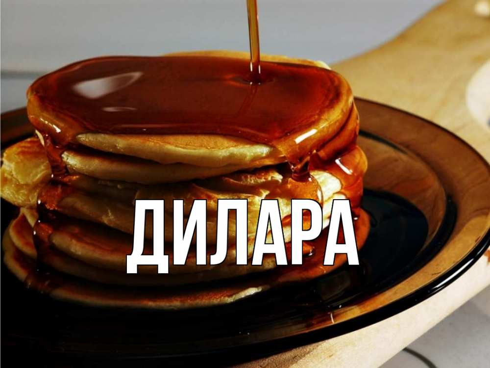 Открытка на каждый день с именем, Дилара Главная блины Прикольная открытка с пожеланием онлайн скачать бесплатно 