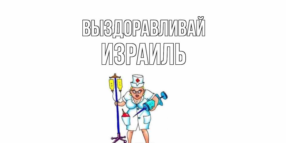 Открытка на каждый день с именем, Израиль Выздоравливай медсестра Прикольная открытка с пожеланием онлайн скачать бесплатно 