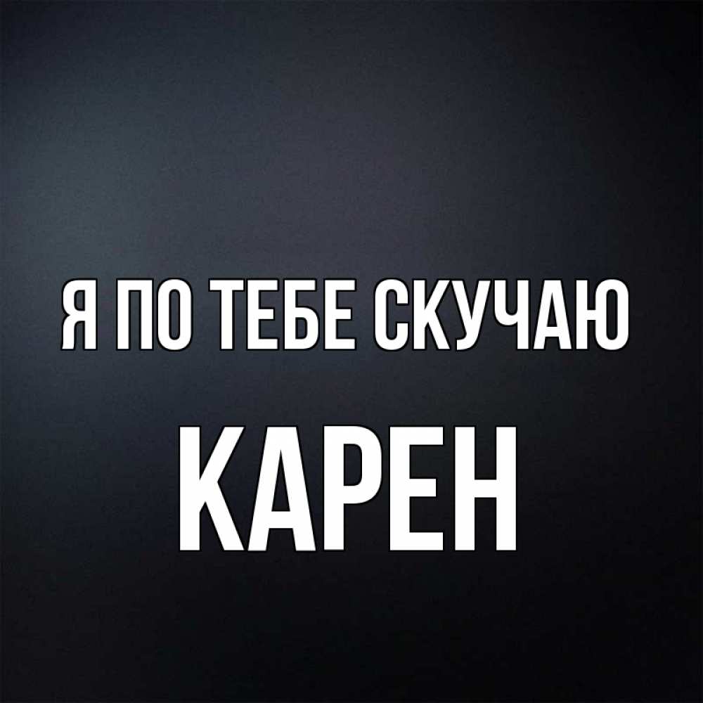 Открытка на каждый день с именем, Карен Я по тебе скучаю с подписью Прикольная открытка с пожеланием онлайн скачать бесплатно 