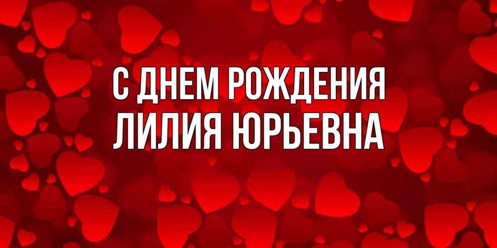 Открытка на каждый день с именем, Лилия-Юрьевна С днем рождения прекрасные сердечки на открытке с красным фоном Прикольная открытка с пожеланием онлайн скачать бесплатно 