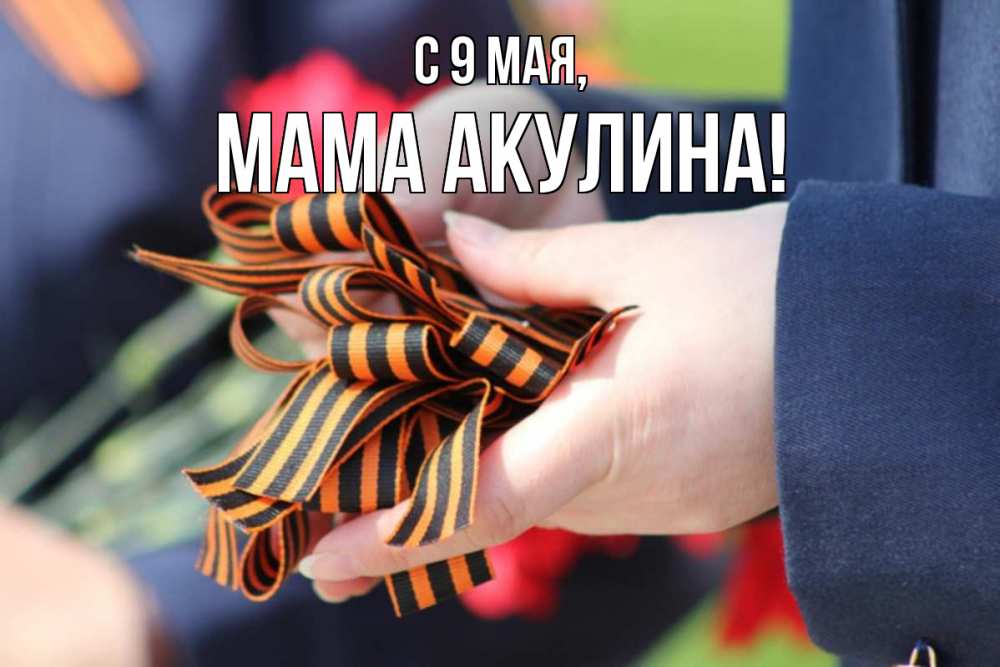 Открытка на каждый день с именем, Мама-Акулина С 9 мая 9 мая Прикольная открытка с пожеланием онлайн скачать бесплатно 