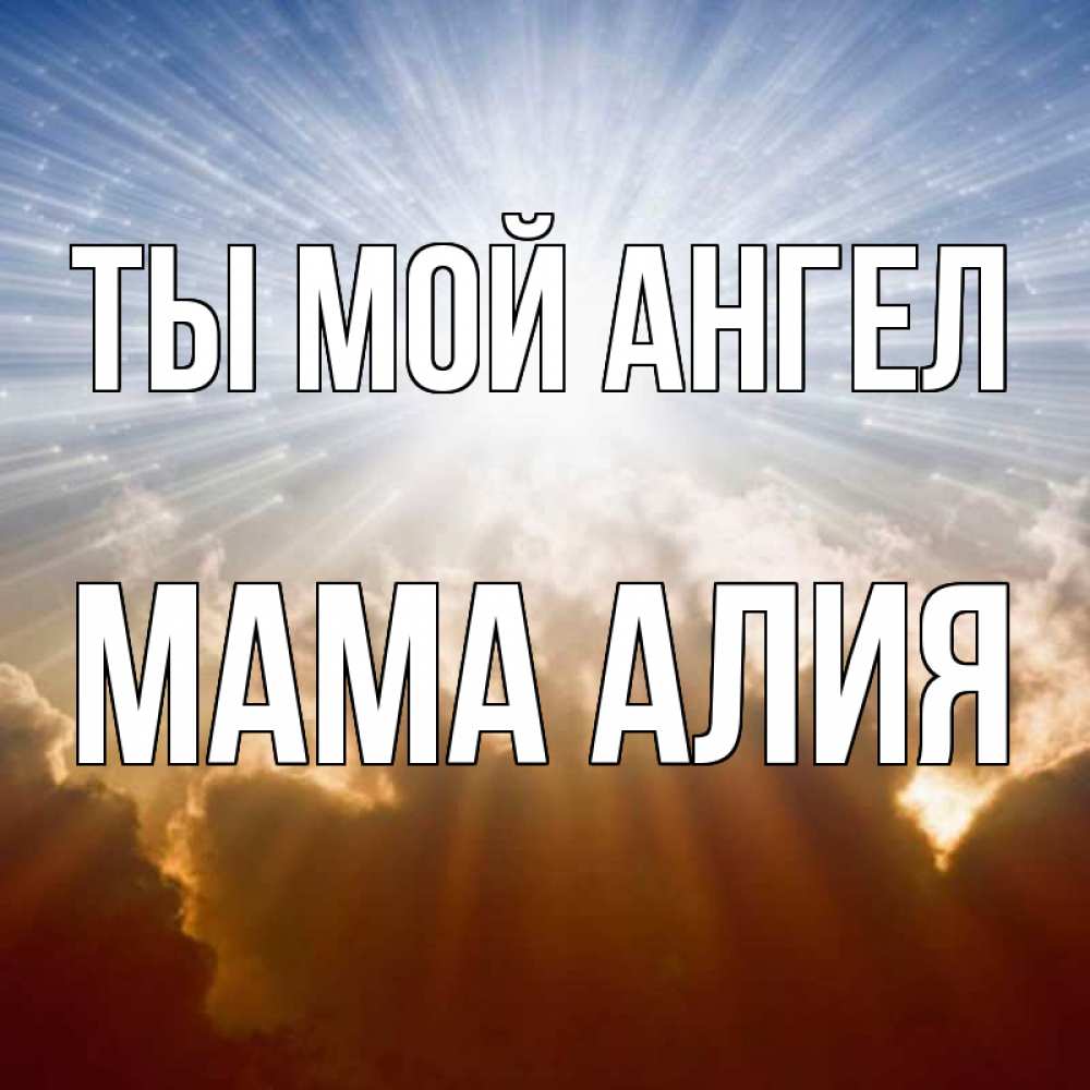 Открытка на каждый день с именем, Мама-Алия Ты мой ангел ангельский свет на небе Прикольная открытка с пожеланием онлайн скачать бесплатно 
