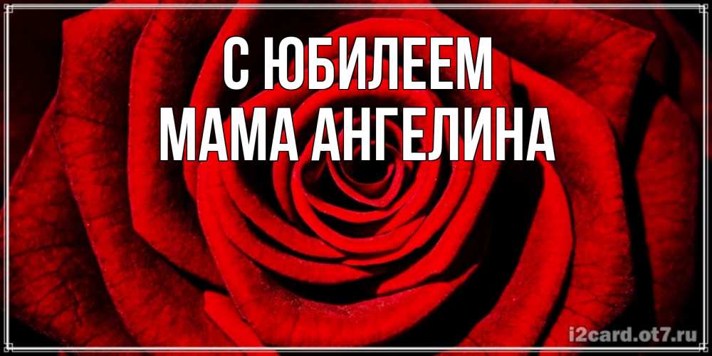 Открытка на каждый день с именем, Мама-Ангелина С юбилеем алая роза Прикольная открытка с пожеланием онлайн скачать бесплатно 