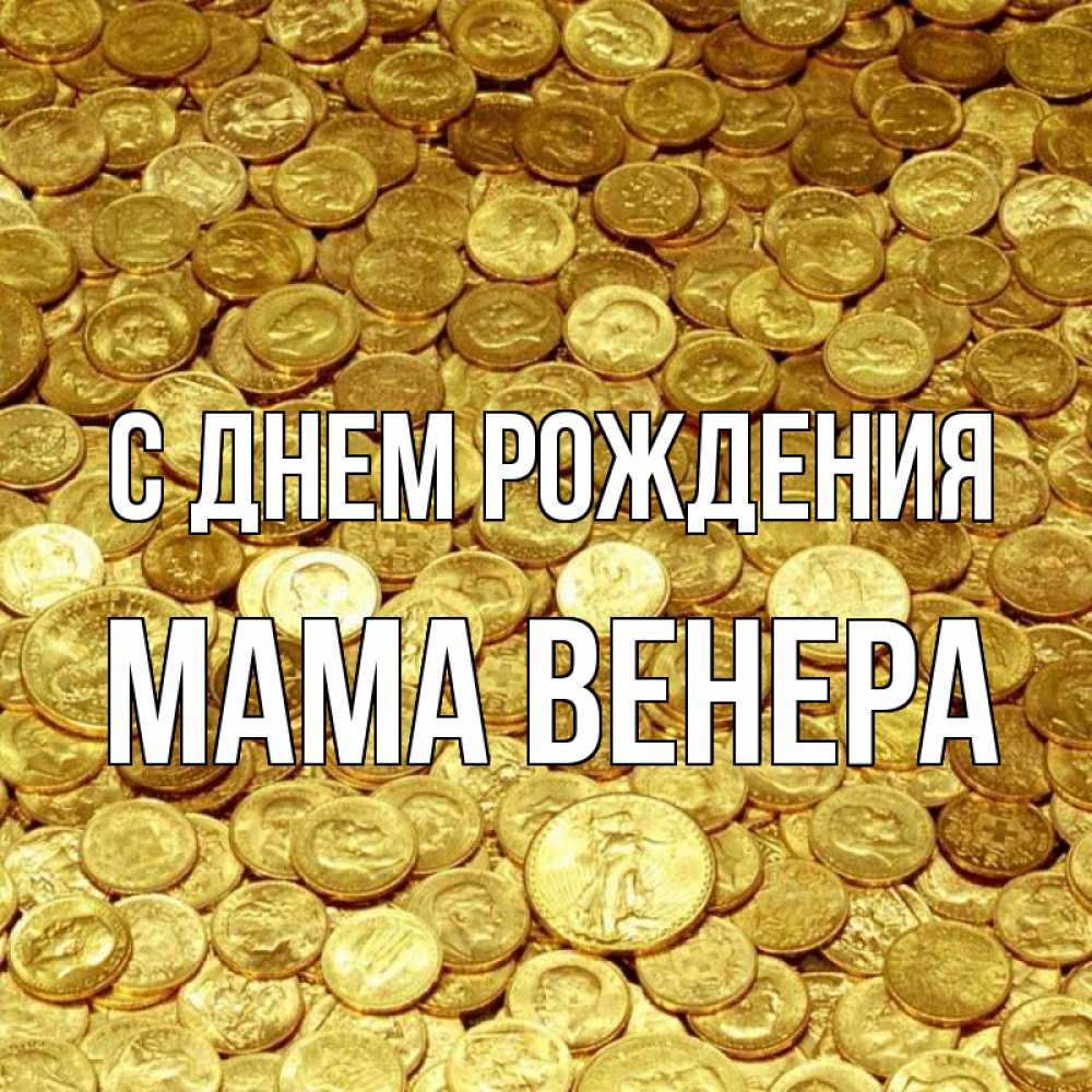 Открытка на каждый день с именем, Мама-Венера С днем рождения с пожеланием разбогатеть Прикольная открытка с пожеланием онлайн скачать бесплатно 