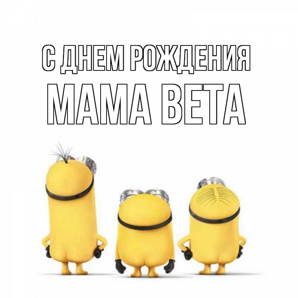 Открытка на каждый день с именем, Мама-Вета С днем рождения миньоны Прикольная открытка с пожеланием онлайн скачать бесплатно 