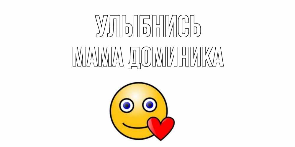 Открытка на каждый день с именем, Мама-Доминика Улыбнись смайл,сердце Прикольная открытка с пожеланием онлайн скачать бесплатно 