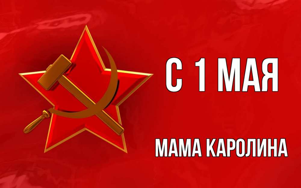 Открытка на каждый день с именем, Мама-Каролина С 1 мая С 1 мая Прикольная открытка с пожеланием онлайн скачать бесплатно 