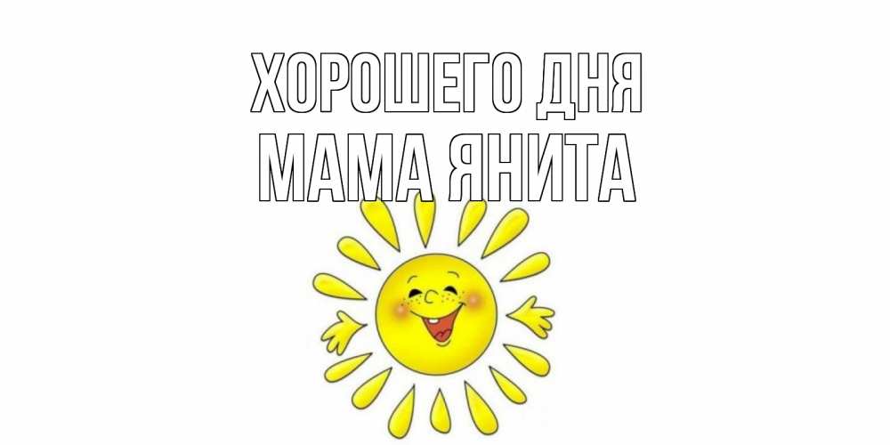 Открытка на каждый день с именем, Мама-Янита Хорошего дня открытка на каждый день Прикольная открытка с пожеланием онлайн скачать бесплатно 