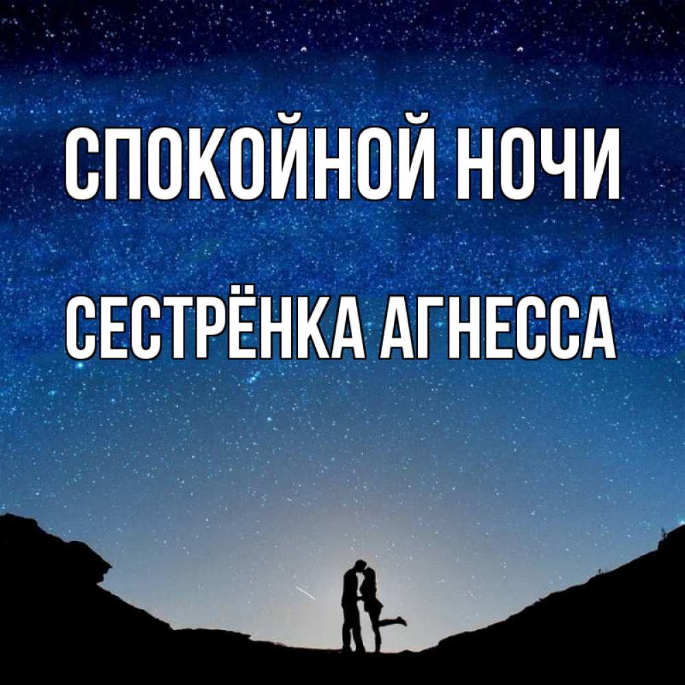 Открытка на каждый день с именем, Сестрёнка-Агнесса Спокойной ночи звездное небо и люди Прикольная открытка с пожеланием онлайн скачать бесплатно 