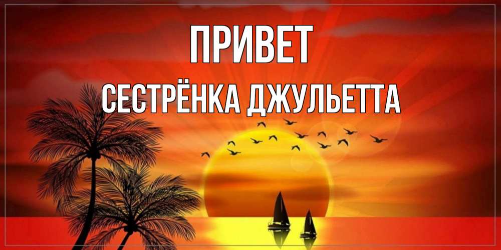 Открытка на каждый день с именем, Сестрёнка-Джульетта Привет привет Прикольная открытка с пожеланием онлайн скачать бесплатно 